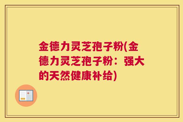 金德力灵芝孢子粉(金德力灵芝孢子粉：强大的天然健康补给)