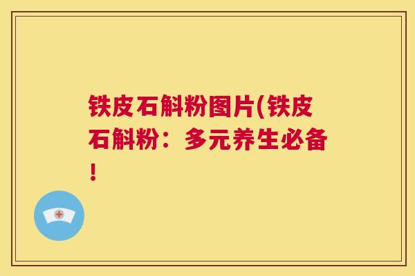 铁皮石斛粉图片(铁皮石斛粉：多元养生必备！