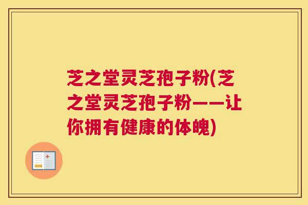 芝之堂灵芝孢子粉(芝之堂灵芝孢子粉——让你拥有健康的体魄)