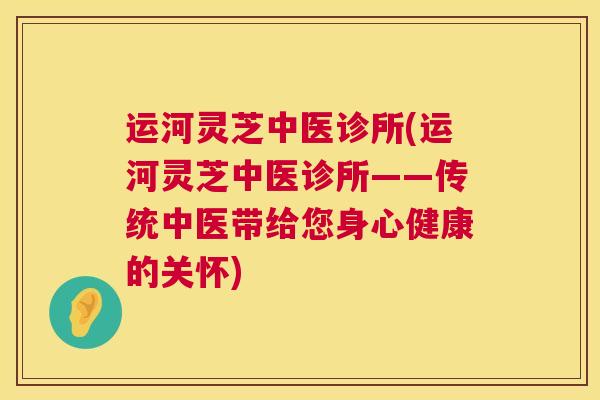 运河灵芝中医诊所(运河灵芝中医诊所——传统中医带给您身心健康的关怀)