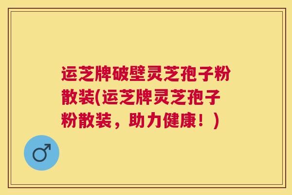 运芝牌破壁灵芝孢子粉散装(运芝牌灵芝孢子粉散装，助力健康！)