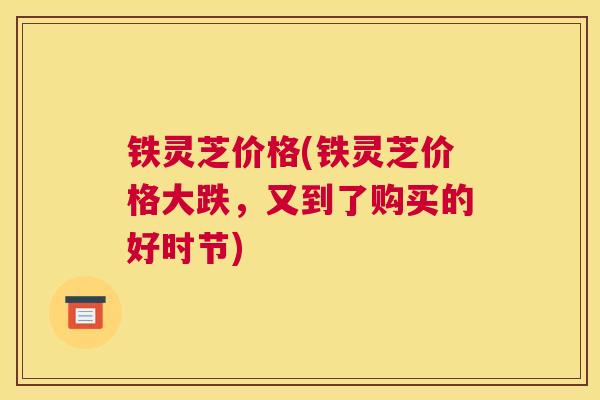 铁灵芝价格(铁灵芝价格大跌，又到了购买的好时节)