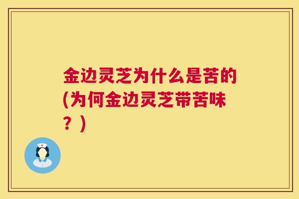 金边灵芝为什么是苦的(为何金边灵芝带苦味？)