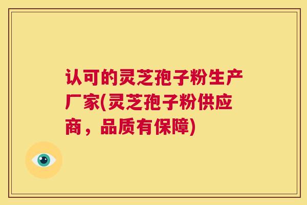 认可的灵芝孢子粉生产厂家(灵芝孢子粉供应商，品质有保障)