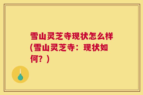雪山灵芝寺现状怎么样(雪山灵芝寺：现状如何？)