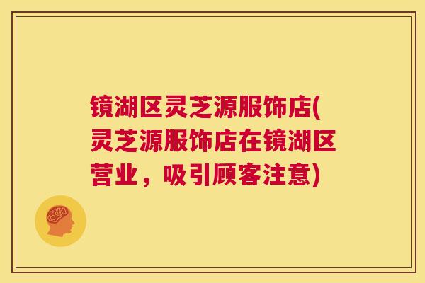 镜湖区灵芝源服饰店(灵芝源服饰店在镜湖区营业，吸引顾客注意)