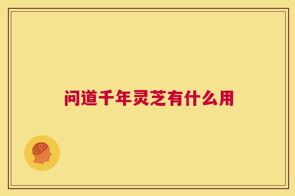 问道千年灵芝有什么用