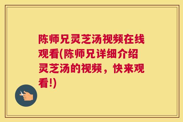 陈师兄灵芝汤视频在线观看(陈师兄详细介绍灵芝汤的视频，快来观看!)