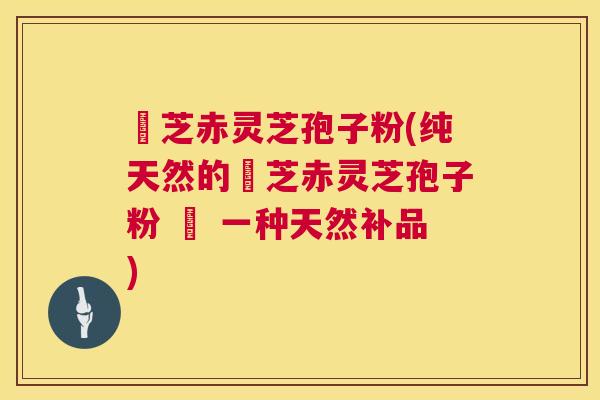 雲芝赤灵芝孢子粉(纯天然的雲芝赤灵芝孢子粉 – 一种天然补品)