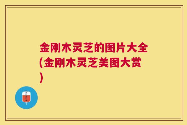 金刚木灵芝的图片大全(金刚木灵芝美图大赏) 金刚木灵芝的图片大全(金刚木灵芝美图大赏)