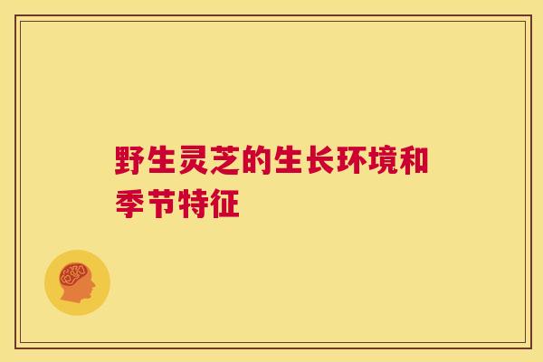 野生灵芝的生长环境和季节特征