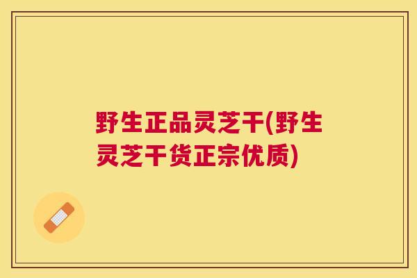 野生正品灵芝干(野生灵芝干货正宗优质) 野生正品灵芝干(野生灵芝干货正宗优质)