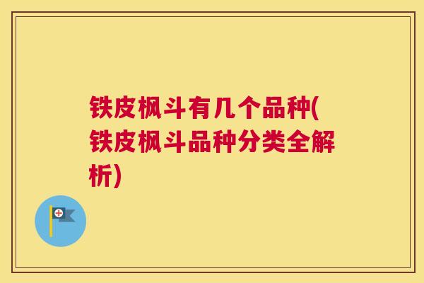 铁皮枫斗有几个品种(铁皮枫斗品种分类全解析)