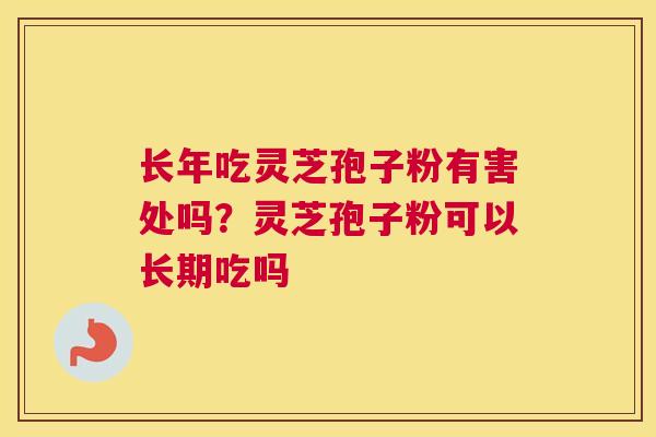 长年吃灵芝孢子粉有害处吗？灵芝孢子粉可以长期吃吗