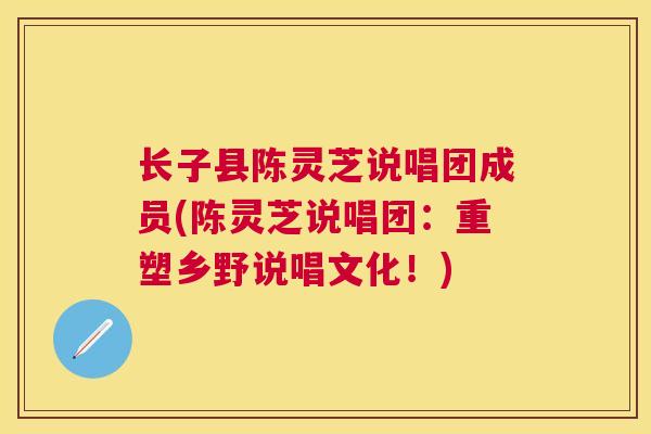 长子县陈灵芝说唱团成员(陈灵芝说唱团：重塑乡野说唱文化！)