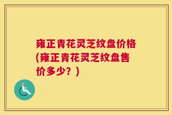 雍正青花灵芝纹盘价格(雍正青花灵芝纹盘售价多少？)