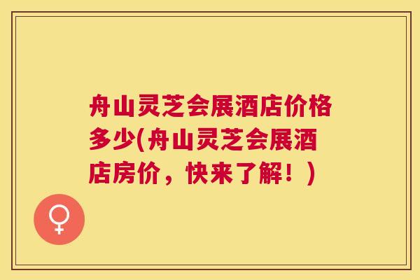 舟山灵芝会展酒店价格多少(舟山灵芝会展酒店房价，快来了解！)