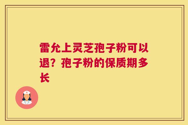 雷允上灵芝孢子粉可以退？孢子粉的保质期多长
