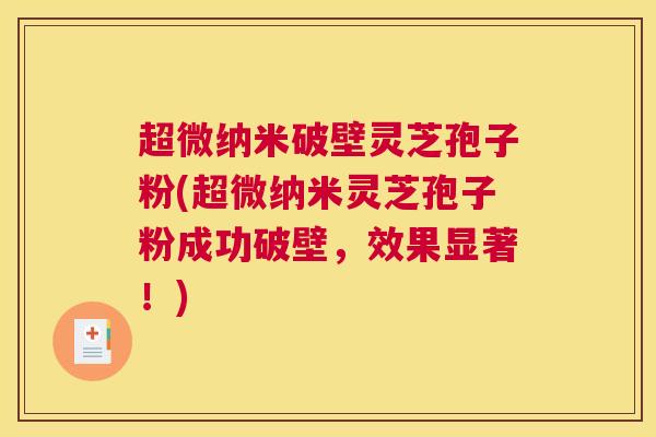 超微纳米破壁灵芝孢子粉(超微纳米灵芝孢子粉成功破壁，效果显著！)