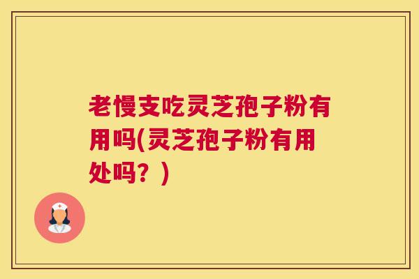 老慢支吃灵芝孢子粉有用吗(灵芝孢子粉有用处吗?) 老慢支吃灵芝孢子粉有用吗(灵芝孢子粉有用处吗?)