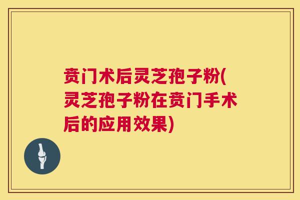 贲门术后灵芝孢子粉(灵芝孢子粉在贲门手术后的应用效果) 贲门术后灵芝孢子粉(灵芝孢子粉在贲门手术后的应用效果)