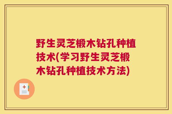 野生灵芝椴木钻孔种植技术(学习野生灵芝椴木钻孔种植技术方法) 野生灵芝椴木钻孔种植技术(学习野生灵芝椴木钻孔种植技术方法)