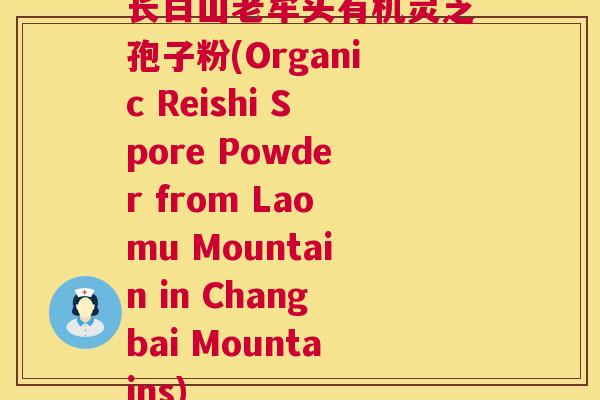 长白山老牟头有机灵芝孢子粉(Organic Reishi Spore Powder from Laomu Mountain in Changbai Mountains)