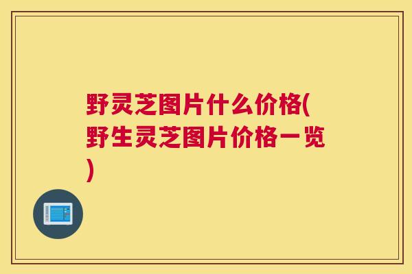 野灵芝图片什么价格(野生灵芝图片价格一览)