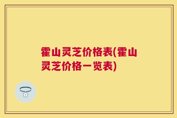 霍山灵芝价格表(霍山灵芝价格一览表) 霍山灵芝价格表(霍山灵芝价格一览表)