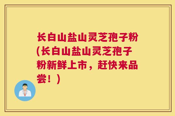 长白山盐山灵芝孢子粉(长白山盐山灵芝孢子粉新鲜上市,赶快来品尝!) 长白山盐山灵芝孢子粉(长白山盐山灵芝孢子粉新鲜上市,赶快来品尝!)
