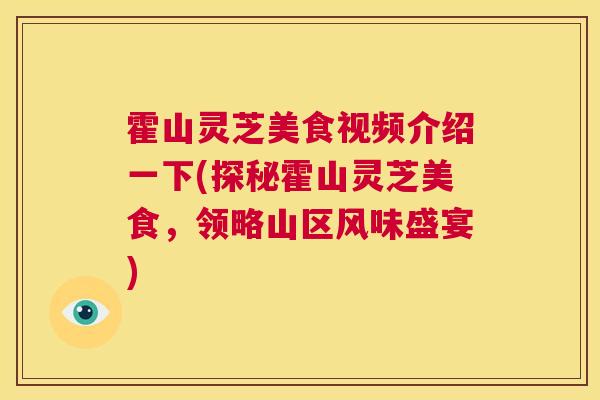 霍山灵芝美食视频介绍一下(探秘霍山灵芝美食，领略山区风味盛宴)