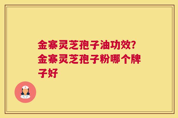 金寨灵芝孢子油功效？金寨灵芝孢子粉哪个牌子好