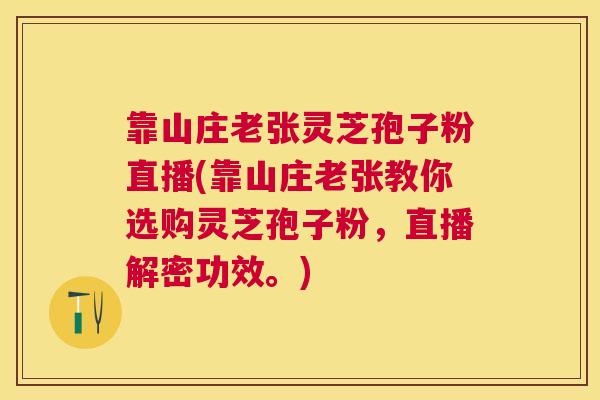 靠山庄老张灵芝孢子粉直播(靠山庄老张教你选购灵芝孢子粉，直播解密功效。)