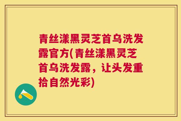 青丝漾黑灵芝首乌洗发露官方(青丝漾黑灵芝首乌洗发露，让头发重拾自然光彩)
