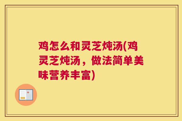 鸡怎么和灵芝炖汤(鸡灵芝炖汤，做法简单美味营养丰富)