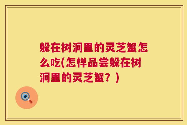 躲在树洞里的灵芝蟹怎么吃(怎样品尝躲在树洞里的灵芝蟹？)