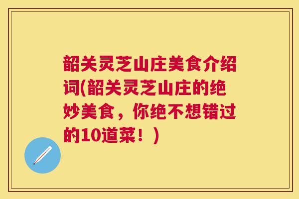 韶关灵芝山庄美食介绍词(韶关灵芝山庄的绝妙美食，你绝不想错过的10道菜！)