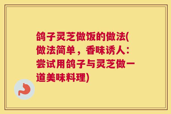 鸽子灵芝做饭的做法(做法简单，香味诱人：尝试用鸽子与灵芝做一道美味料理)