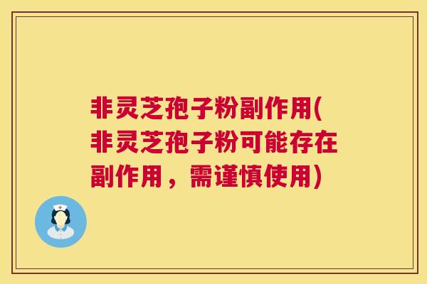 非灵芝孢子粉副作用(非灵芝孢子粉可能存在副作用，需谨慎使用)