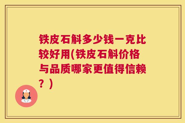 铁皮石斛多少钱一克比较好用(铁皮石斛价格与品质哪家更值得信赖？)