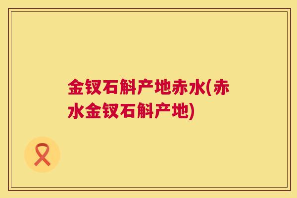 金钗石斛产地赤水(赤水金钗石斛产地) 金钗石斛产地赤水(赤水金钗石斛产地)