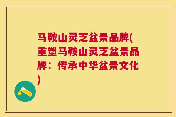马鞍山灵芝盆景品牌(重塑马鞍山灵芝盆景品牌：传承中华盆景文化)