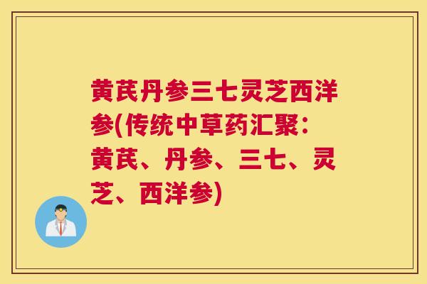 黄芪丹参三七灵芝西洋参(传统中草药汇聚：黄芪、丹参、三七、灵芝、西洋参)