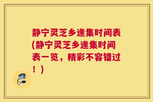 静宁灵芝乡逢集时间表(静宁灵芝乡逢集时间表一览，精彩不容错过！)