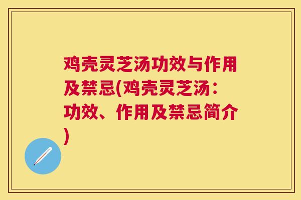 鸡壳灵芝汤功效与作用及禁忌(鸡壳灵芝汤：功效、作用及禁忌简介)