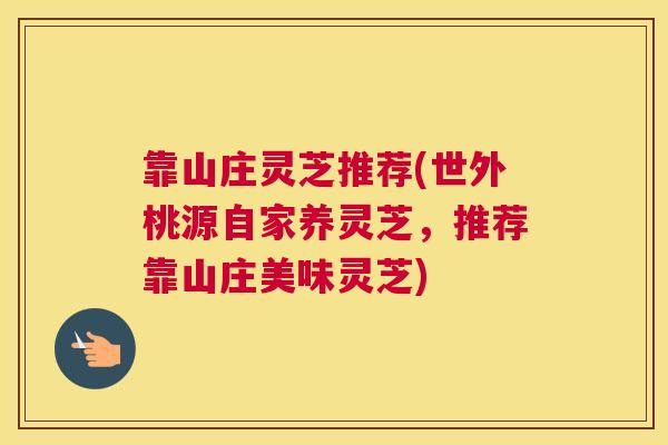 靠山庄灵芝推荐(世外桃源自家养灵芝，推荐靠山庄美味灵芝)