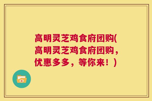 高明灵芝鸡食府团购(高明灵芝鸡食府团购，优惠多多，等你来！)