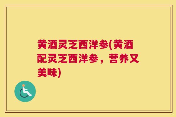 黄酒灵芝西洋参(黄酒配灵芝西洋参，营养又美味)