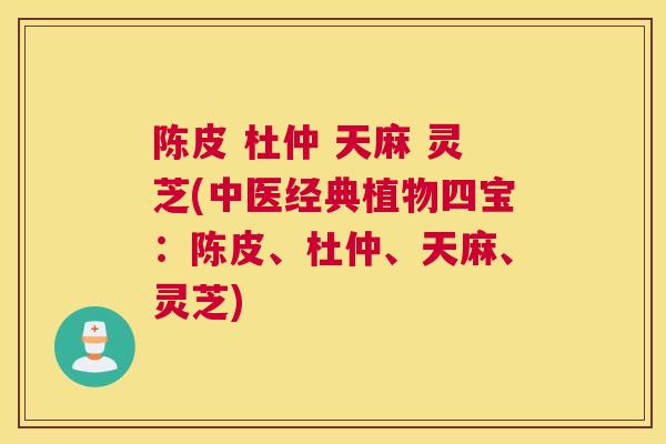 陈皮 杜仲 天麻 灵芝(中医经典植物四宝：陈皮、杜仲、天麻、灵芝)