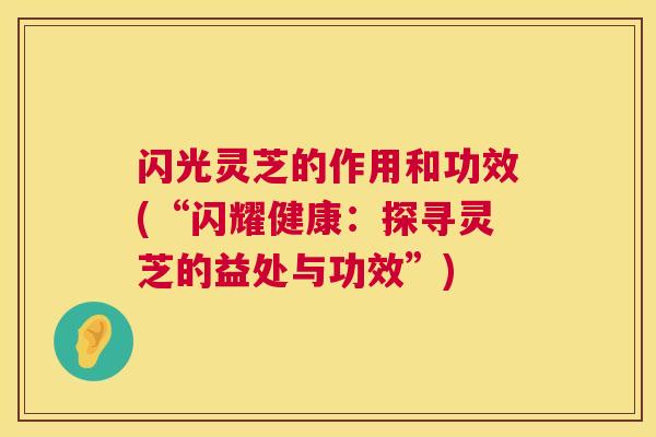闪光灵芝的作用和功效(“闪耀健康：探寻灵芝的益处与功效”)